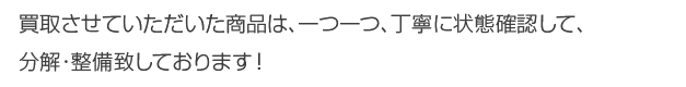 買取させていただいた商品は、一つ一つ、丁寧に状態確認して、分解・整備致しております！