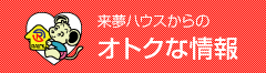 来夢ハウスからのオトクな情報