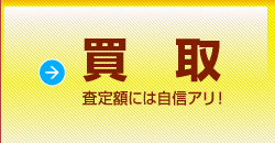 買取｜査定額には自信アリ！